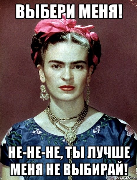 Выбери меня! Не-не-не, ты лучше меня не выбирай!, Мем Magdalena Carmen Frieda Kahlo Ca