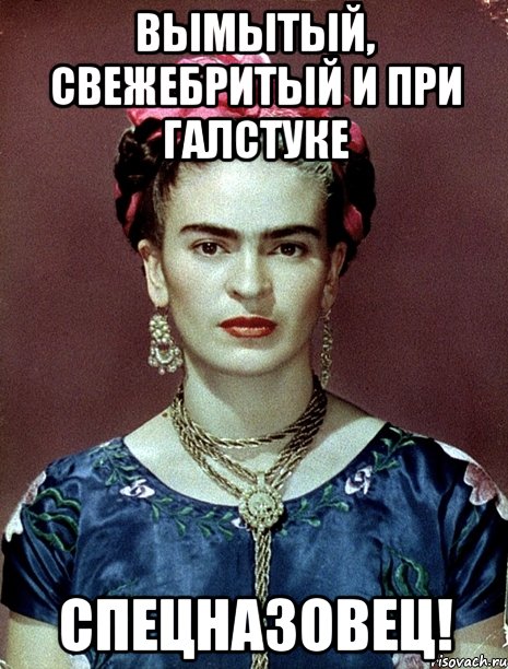 Вымытый, свежебритый и при галстуке СПЕЦНАЗОВЕЦ!, Мем Magdalena Carmen Frieda Kahlo Ca
