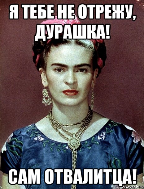 Я тебе не отрежу, дурашка! Сам отвалитца!, Мем Magdalena Carmen Frieda Kahlo Ca