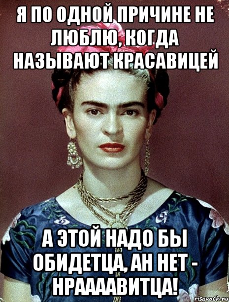 Я по одной причине не люблю, когда называют красавицей а этой надо бы обидетца, ан нет - нраааавитца!, Мем Magdalena Carmen Frieda Kahlo Ca