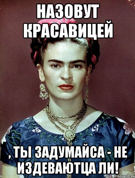 Назовут красавицей , ты задумайса - не издеваютца ли!, Мем Magdalena Carmen Frieda Kahlo Ca