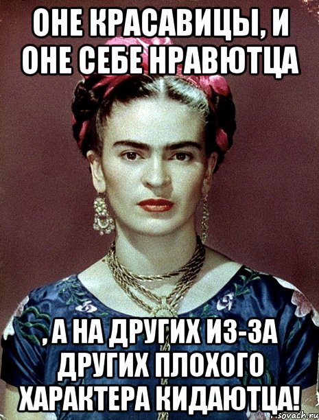 Оне красавицы, и оне себе нравютца , а на других из-за других плохого характера кидаютца!, Мем Magdalena Carmen Frieda Kahlo Ca