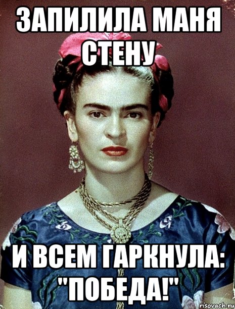 Запилила Маня стену и всем гаркнула: "Победа!", Мем Magdalena Carmen Frieda Kahlo Ca