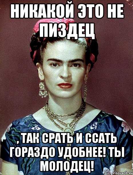 Никакой это не пиздец , так срать и ссать гораздо удобнее! Ты молодец!