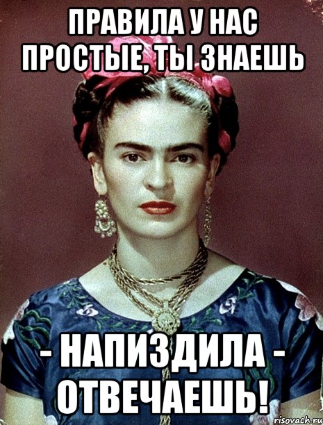 Правила у нас простые, ты знаешь - напиздила - отвечаешь!