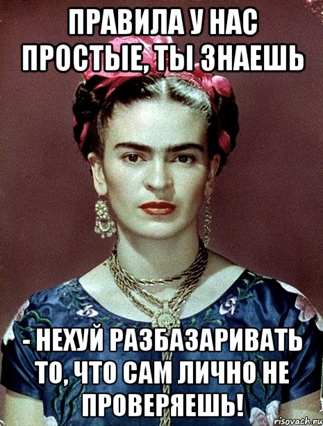 Правила у нас простые, ты знаешь - нехуй разбазаривать то, что сам лично не проверяешь!