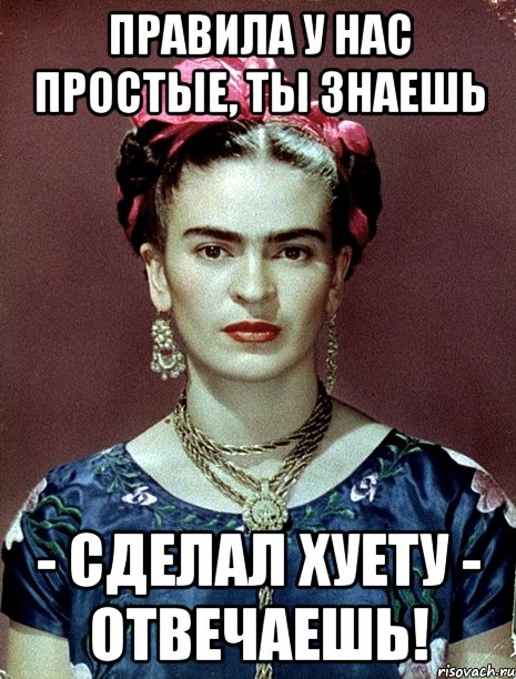 Правила у нас простые, ты знаешь - сделал хуету - отвечаешь!