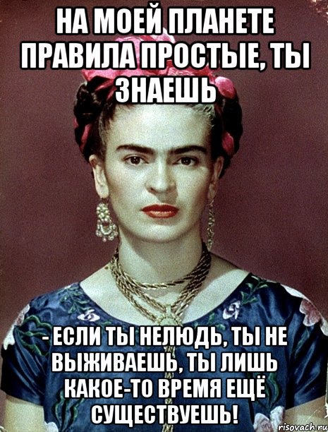 На моей планете правила простые, ты знаешь - если ты нелюдь, ты не выживаешь, ты лишь какое-то время ещё существуешь!, Мем Magdalena Carmen Frieda Kahlo Ca