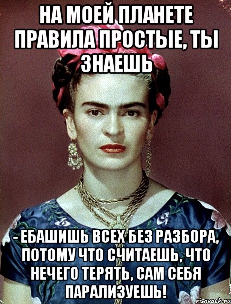На моей планете правила простые, ты знаешь - ебашишь всех без разбора, потому что считаешь, что нечего терять, сам себя парализуешь!, Мем Magdalena Carmen Frieda Kahlo Ca