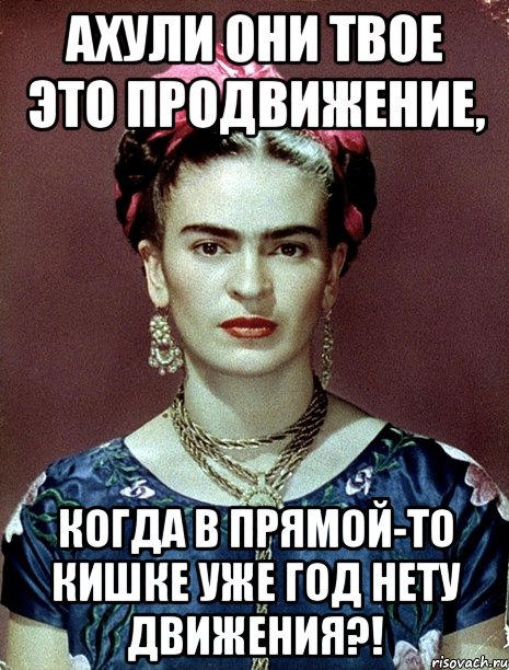 АХУЛИ они твое это продвижение, когда в прямой-то кишке уже год нету движения?!