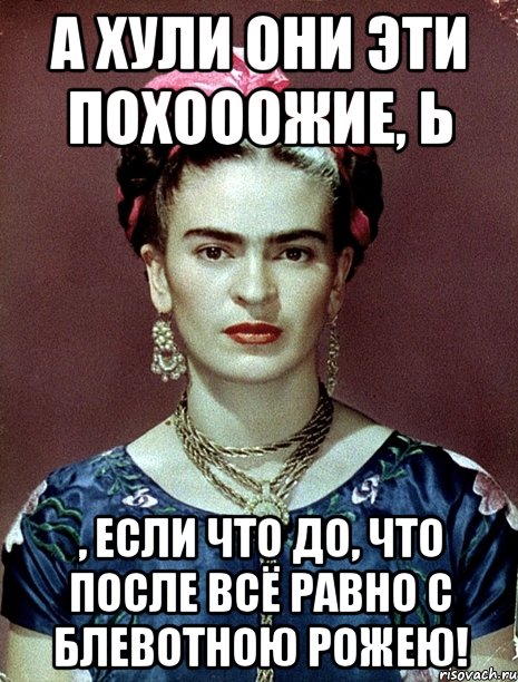 А хули они эти похооожие, Ь , если что до, что после всё равно с блевотною рожею!