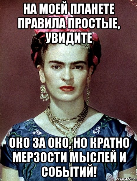 На моей планете правила простые, увидите око за око, но кратно мерзости мыслей и событий!, Мем Magdalena Carmen Frieda Kahlo Ca