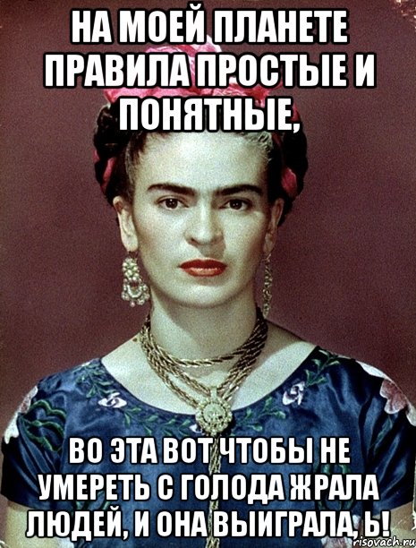 На моей планете правила простые и понятные, во эта вот чтобы не умереть с голода жрала людей, и она выиграла, Ь!, Мем Magdalena Carmen Frieda Kahlo Ca