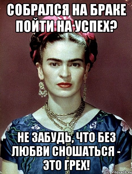Собрался на браке пойти на успех? Не забудь, что без любви сношаться - это грех!, Мем Magdalena Carmen Frieda Kahlo Ca