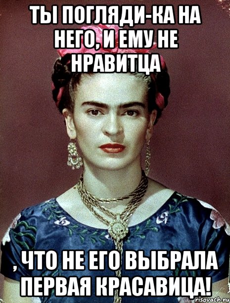 Ты погляди-ка на него, и ему не нравитца , что не его выбрала первая красавица!, Мем Magdalena Carmen Frieda Kahlo Ca