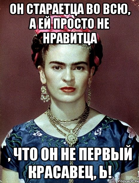 Он стараетца во всю, а ей просто не нравитца , что он не первый красавец, Ь!, Мем Magdalena Carmen Frieda Kahlo Ca