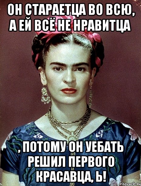 Он стараетца во всю, а ей всё не нравитца , потому он уебать решил первого красавца, Ь!, Мем Magdalena Carmen Frieda Kahlo Ca