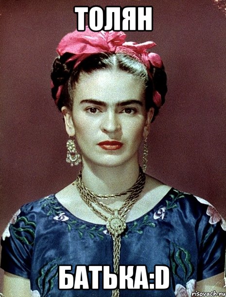 Толян батька:D, Мем Magdalena Carmen Frieda Kahlo Ca
