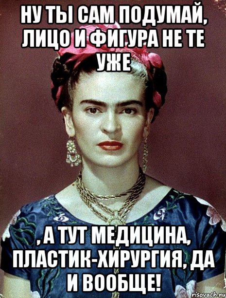 Ну ты сам подумай, лицо и фигура не те уже , а тут медицина, пластик-хирургия, да и вообще!