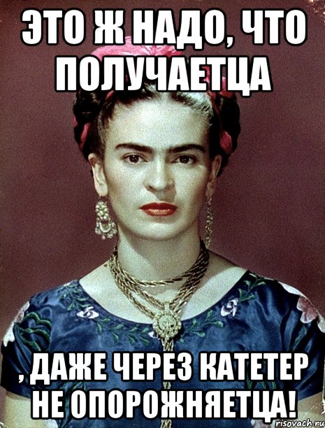 Это ж надо, что получаетца , даже через катетер не опорожняетца!