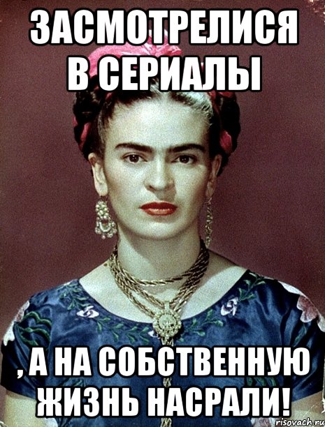 Засмотрелися в сериалы , а на собственную жизнь насрали!