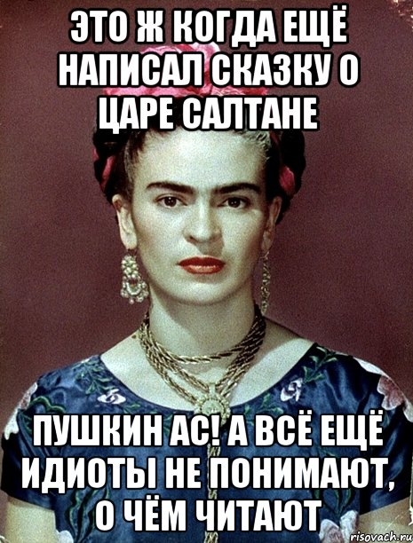 Это ж когда ещё написал Сказку о Царе Салтане Пушкин АС! А всё ещё идиоты не понимают, о чём читают