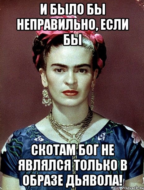 И было бы неправильно, если бы скотам Бог не являлся только в образе Дьявола!