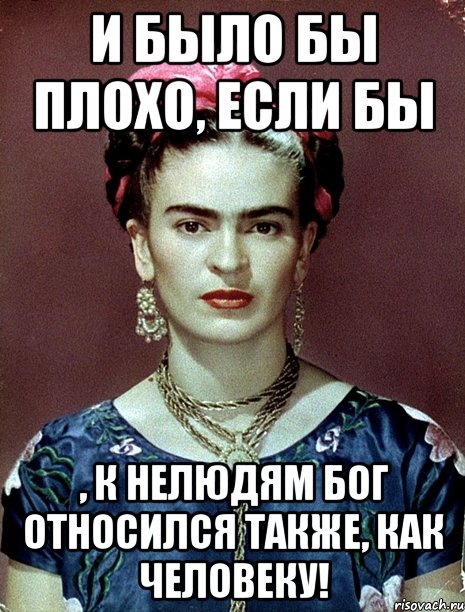 И было бы плохо, если бы , к нелюдям Бог относился также, как человеку!