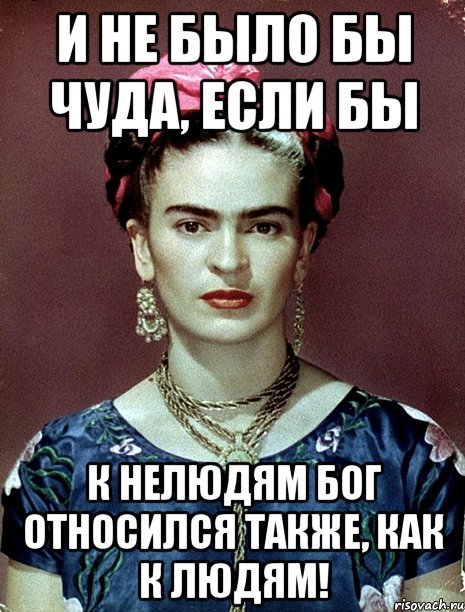И не было бы чуда, если бы к нелюдям Бог относился также, как к людям!