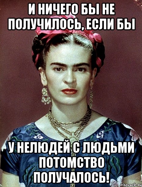 И ничего бы не получилось, если бы у нелюдей с людьми потомство получалось!