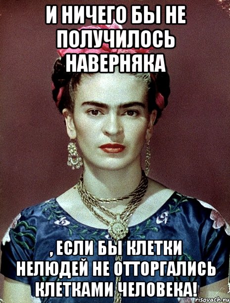 И ничего бы не получилось наверняка , если бы клетки нелюдей не отторгались клетками человека!
