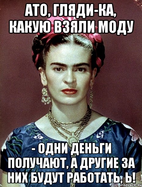 АТО, гляди-ка, какую взяли моду - одни деньги получают, а другие за них будут работать, Ь!