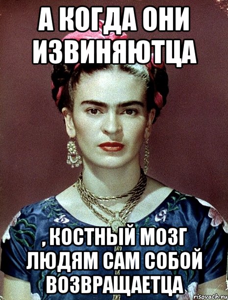 А когда они извиняютца , костный мозг людям сам собой возвращаетца