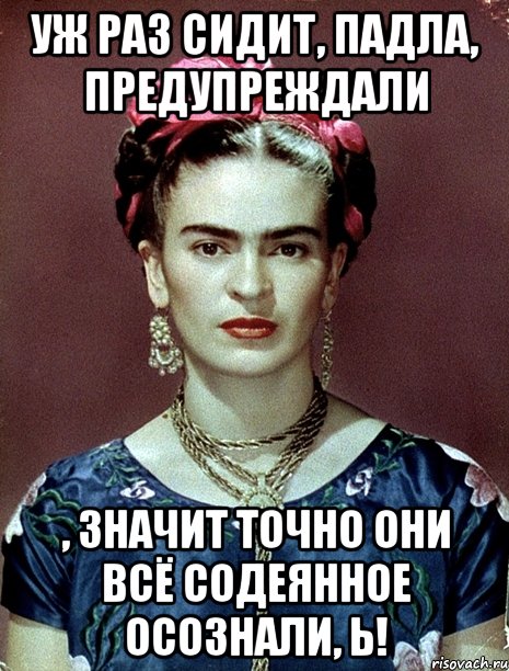 Уж раз сидит, падла, предупреждали , значит точно они всё содеянное осознали, Ь!