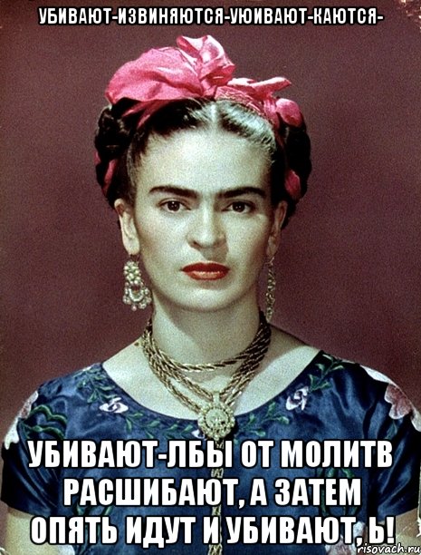 Убивают-извиняются-уюивают-каются- убивают-лбы от молитв расшибают, а затем опять идут и убивают, Ь!