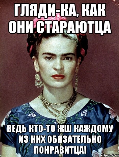 Гляди-ка, как они стараютца Ведь кто-то жш каждому из них обязательно понравитца!