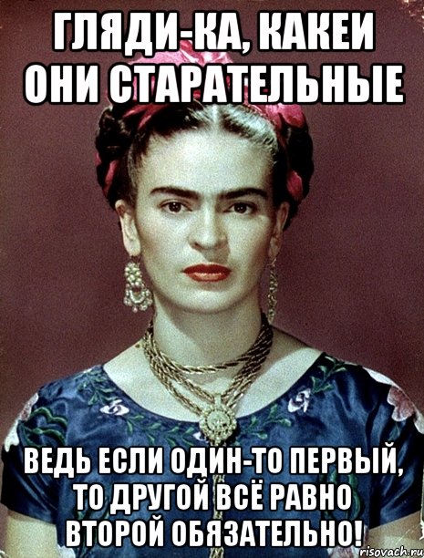 Гляди-ка, какеи они старательные Ведь если один-то первый, то другой всё равно второй обязательно!