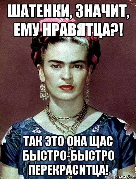 Шатенки, значит, ему нравятца?! Так это она щас быстро-быстро перекраситца!