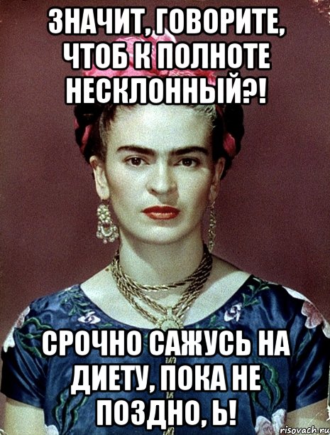 Значит, говорите, чтоб к полноте несклонный?! Срочно сажусь на диету, пока не поздно, Ь!