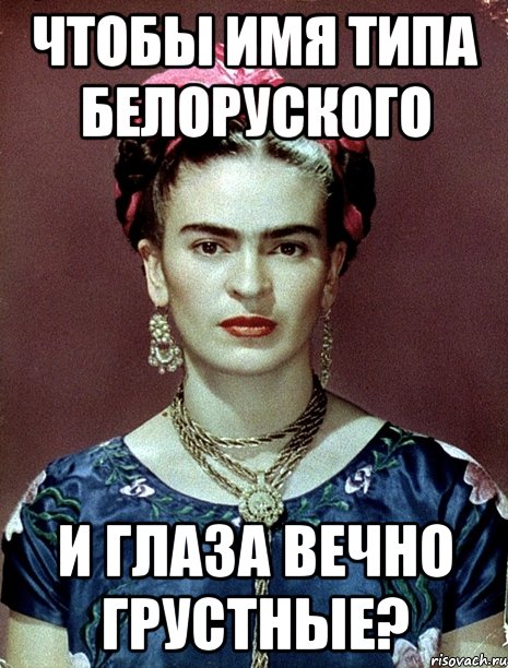 Чтобы имя типа белоруского и глаза вечно грустные?