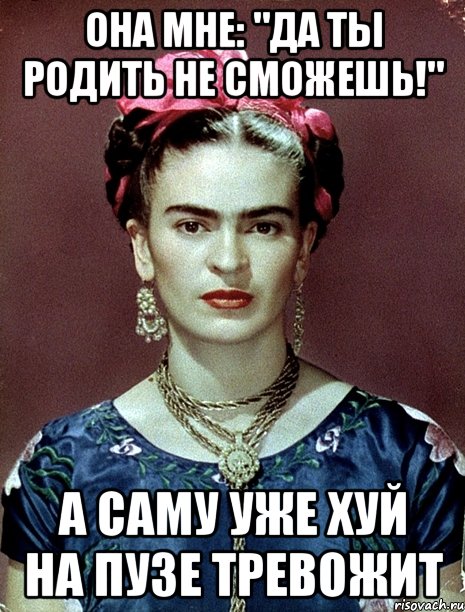 Она мне: "Да ты родить не сможешь!" А саму уже хуй на пузе тревожит
