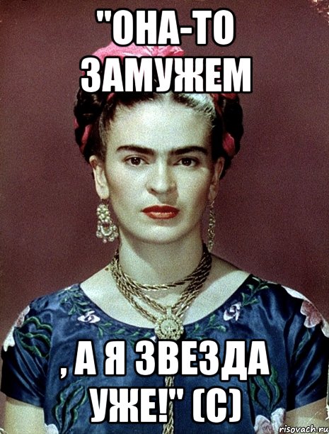 "Она-то замужем , а я звезда уже!" (с)