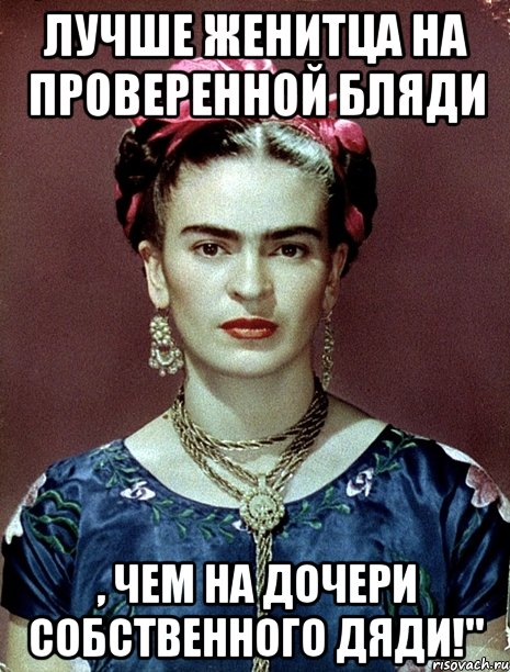 Лучше женитца на проверенной бляди , чем на дочери собственного дяди!"
