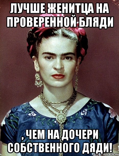 Лучше женитца на проверенной бляди , чем на дочери собственного дяди!