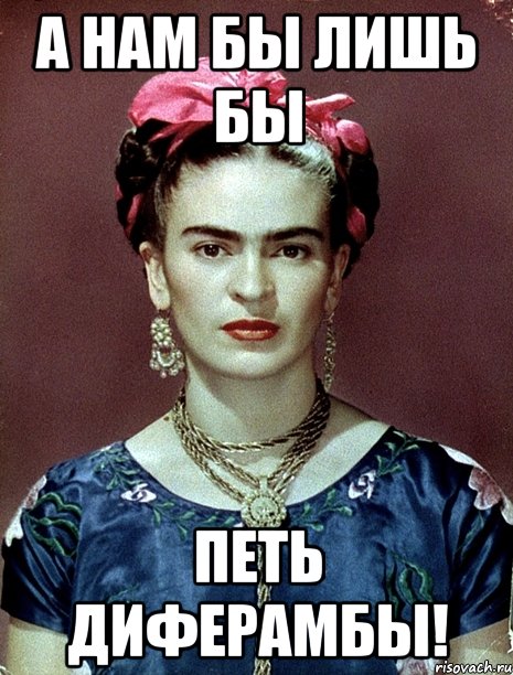 А нам бы лишь бы петь диферамбы!