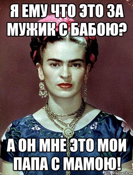 Я ему что это за мужик с бабою? А он мне это мои папа с мамою!