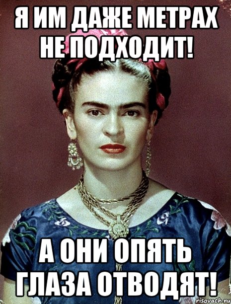 Я им даже метрах не подходит! А они опять глаза отводят!