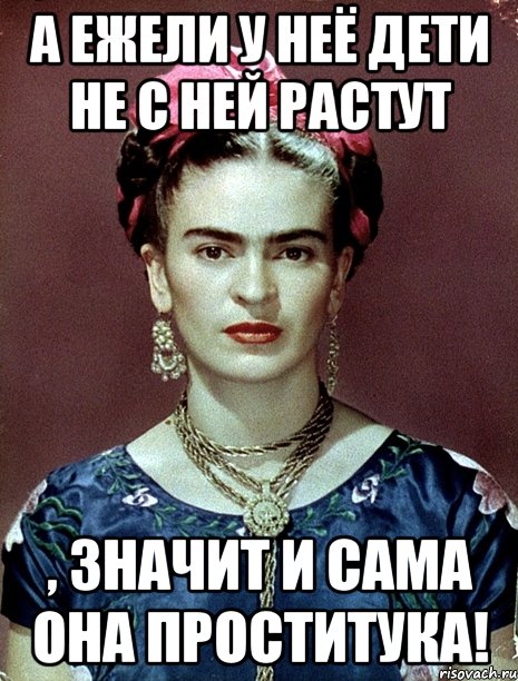 А ежели у неё дети не с ней растут , значит и сама она проститука!