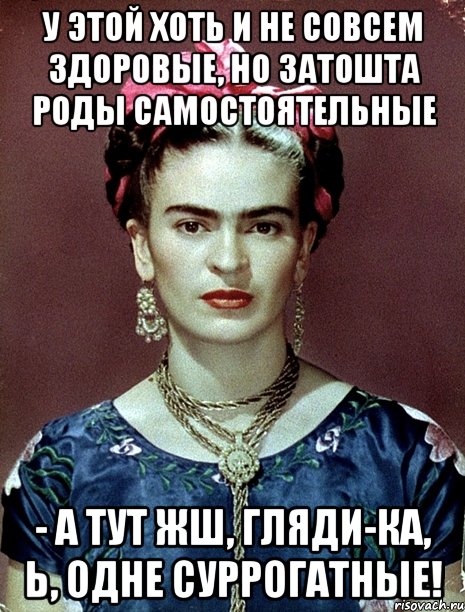У этой хоть и не совсем здоровые, но затошта роды самостоятельные - а тут жш, гляди-ка, Ь, одне суррогатные!