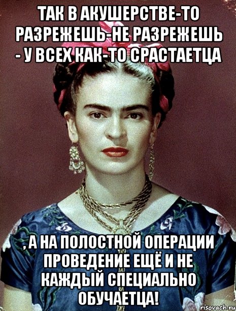 Так в акушерстве-то разрежешь-не разрежешь - у всех как-то срастаетца , а на полостной операции проведение ещё и не каждый специально обучаетца!